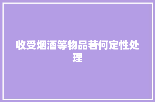 收受烟酒等物品若何定性处理