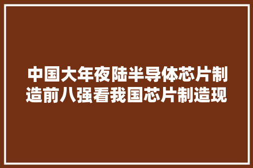 中国大年夜陆半导体芯片制造前八强看我国芯片制造现状,公民收入多少要交税。
