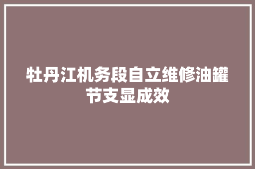 牡丹江机务段自立维修油罐节支显成效