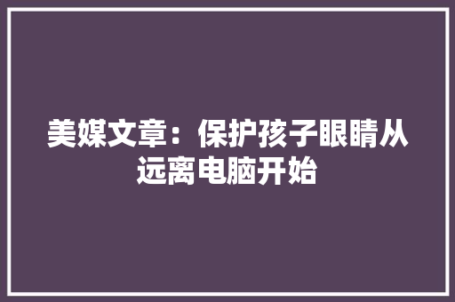 美媒文章：保护孩子眼睛从远离电脑开始