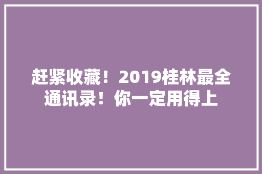 赶紧收藏！2019桂林最全通讯录！你一定用得上