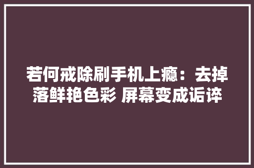 若何戒除刷手机上瘾：去掉落鲜艳色彩 屏幕变成诟谇