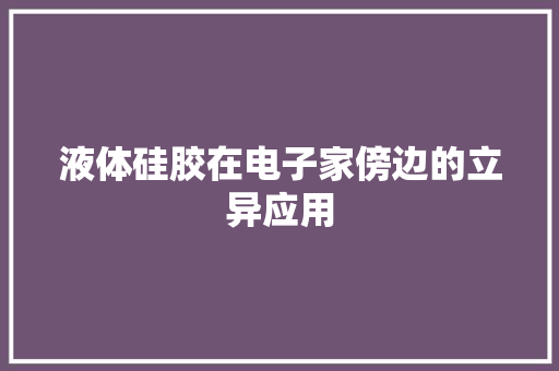液体硅胶在电子家傍边的立异应用