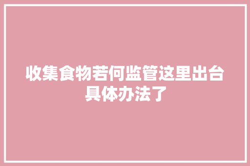 收集食物若何监管这里出台具体办法了