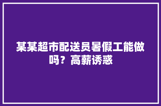 某某超市配送员暑假工能做吗？高薪诱惑