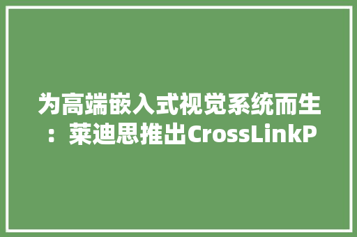 为高端嵌入式视觉系统而生：莱迪思推出CrossLinkPlus FPGA产品