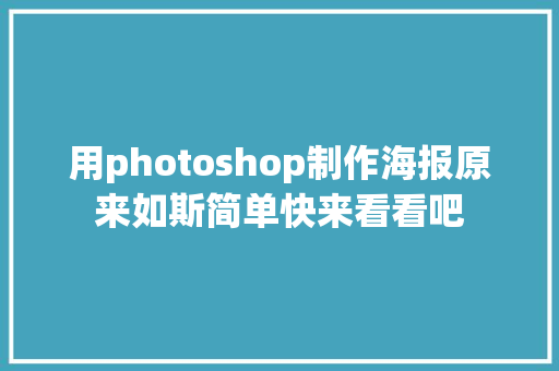 用photoshop制作海报原来如斯简单快来看看吧