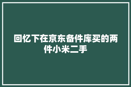 回忆下在京东备件库买的两件小米二手,备件库手机什么意思。