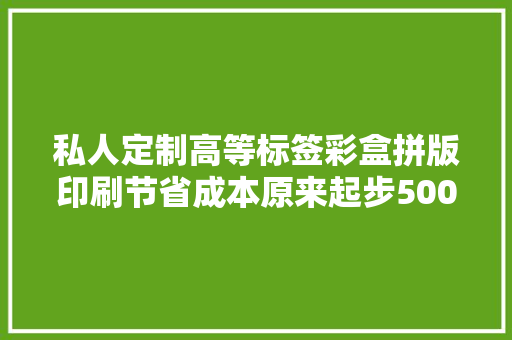 私人定制高等标签彩盒拼版印刷节省成本原来起步500...