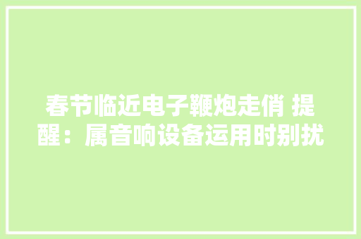 春节临近电子鞭炮走俏 提醒：属音响设备运用时别扰平易近