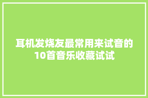 耳机发烧友最常用来试音的10首音乐收藏试试,耳机哪个品牌音质好。