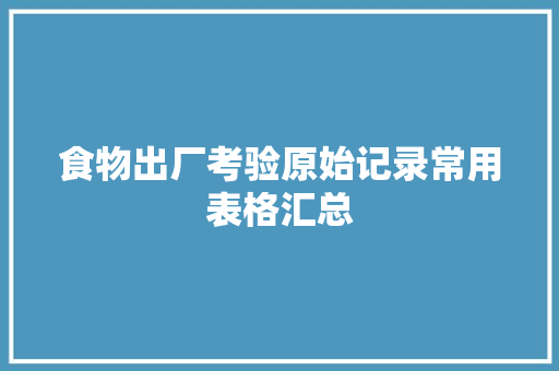 食物出厂考验原始记录常用表格汇总