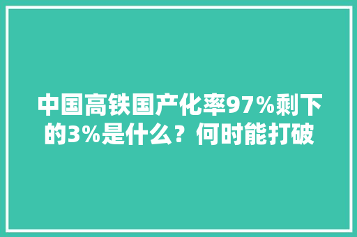 中国高铁国产化率97%剩下的3%是什么？何时能打破？