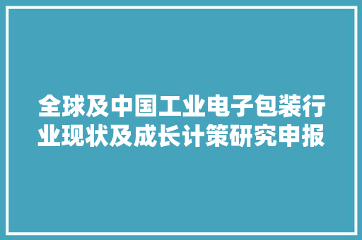 全球及中国工业电子包装行业现状及成长计策研究申报2024～2030年