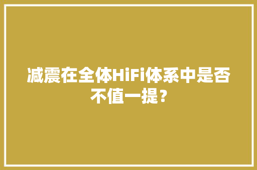 减震在全体HiFi体系中是否不值一提？
