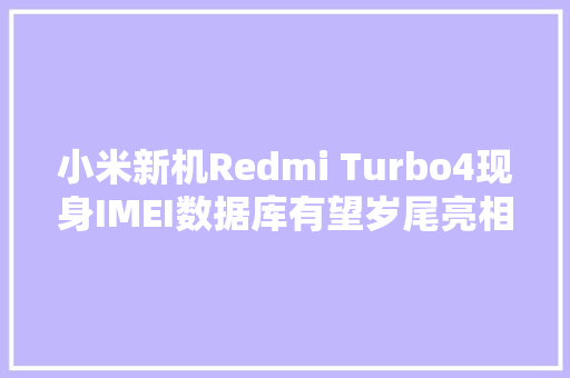 小米新机Redmi Turbo4现身IMEI数据库有望岁尾亮相！