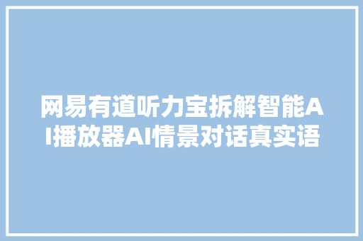 网易有道听力宝拆解智能AI播放器AI情景对话真实语境对答