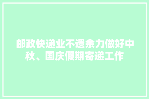 邮政快递业不遗余力做好中秋、国庆假期寄递工作
