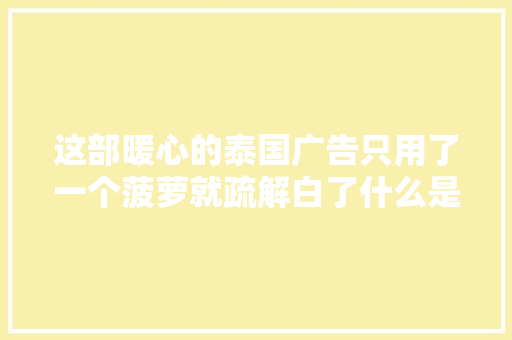 这部暖心的泰国广告只用了一个菠萝就疏解白了什么是家庭教诲