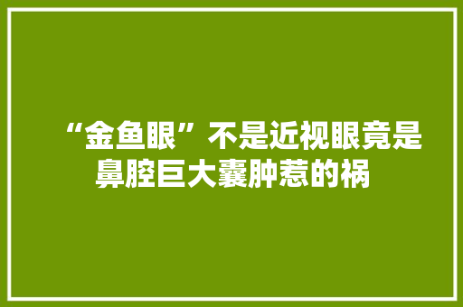 “金鱼眼”不是近视眼竟是鼻腔巨大囊肿惹的祸