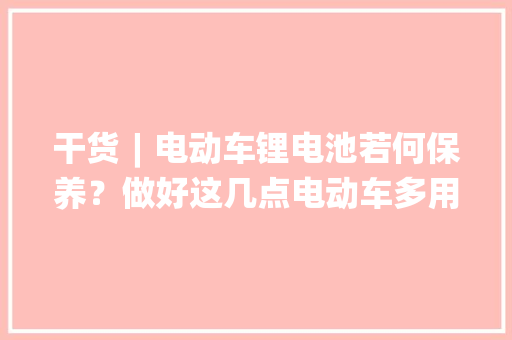 干货︱电动车锂电池若何保养？做好这几点电动车多用3年！