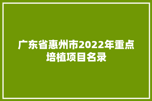 广东省惠州市2022年重点培植项目名录