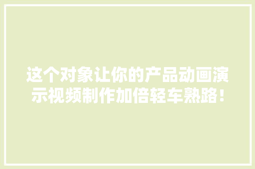 这个对象让你的产品动画演示视频制作加倍轻车熟路！动画...