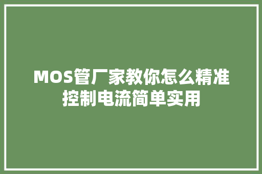 MOS管厂家教你怎么精准控制电流简单实用