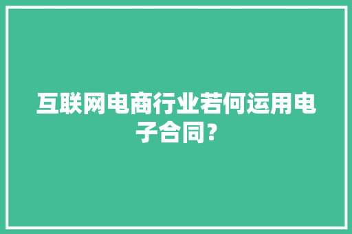 互联网电商行业若何运用电子合同？,电商是做什么的。