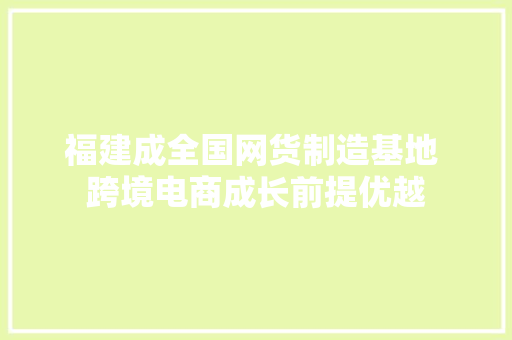 福建成全国网货制造基地 跨境电商成长前提优越