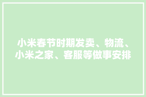 小米春节时期发卖、物流、小米之家、客服等做事安排通知书记