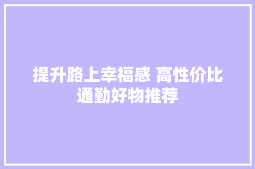 提升路上幸福感 高性价比通勤好物推荐