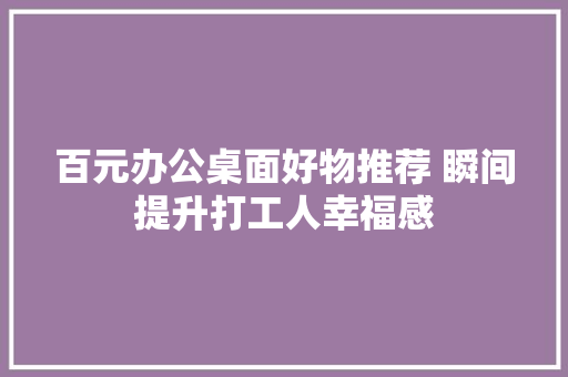 百元办公桌面好物推荐 瞬间提升打工人幸福感