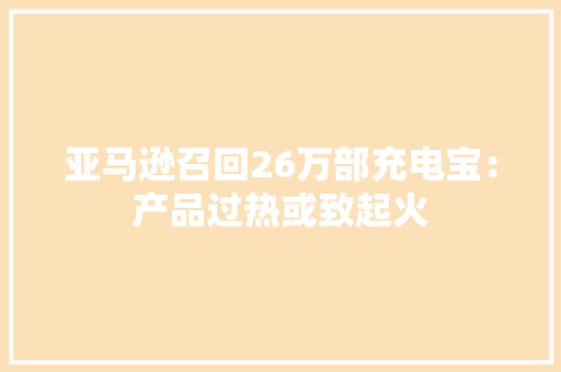 亚马逊召回26万部充电宝：产品过热或致起火