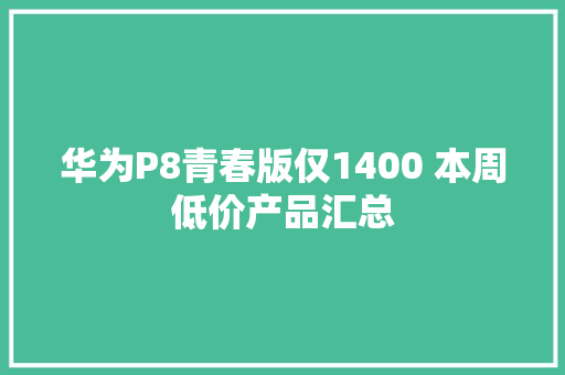 华为P8青春版仅1400 本周低价产品汇总