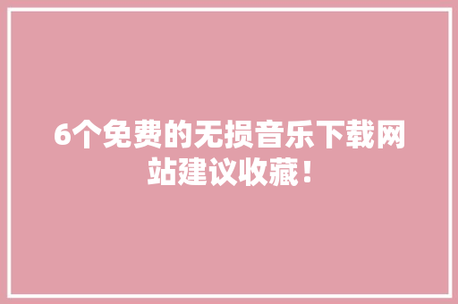 6个免费的无损音乐下载网站建议收藏！