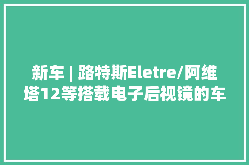新车 | 路特斯Eletre/阿维塔12等搭载电子后视镜的车型有哪些？