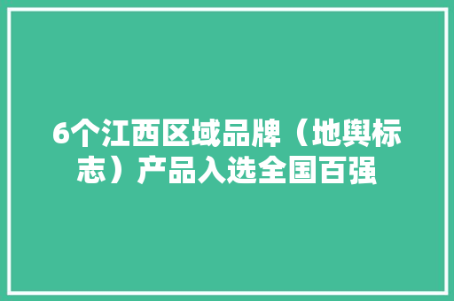 6个江西区域品牌（地舆标志）产品入选全国百强