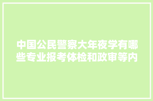 中国公民警察大年夜学有哪些专业报考体检和政审等内容