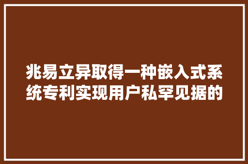 兆易立异取得一种嵌入式系统专利实现用户私罕见据的安然存储,存储柜。