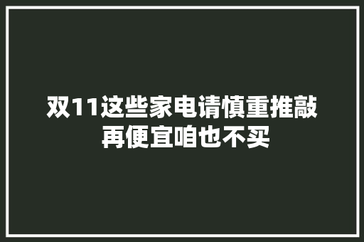 双11这些家电请慎重推敲 再便宜咱也不买