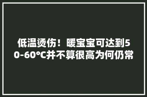 低温烫伤！暖宝宝可达到50-60℃并不算很高为何仍常烫伤人？