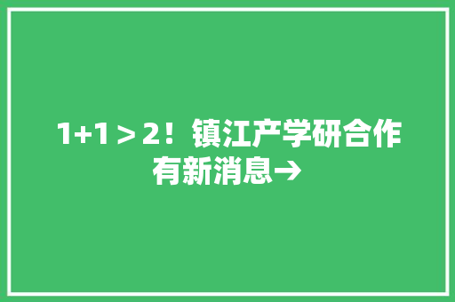 1+1＞2！镇江产学研合作有新消息→