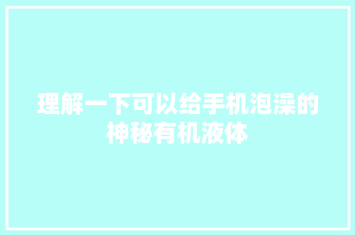 理解一下可以给手机泡澡的神秘有机液体,液体包装机全自动液体包装机。