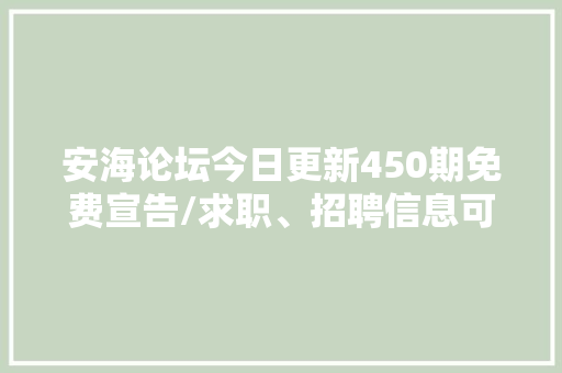 安海论坛今日更新450期免费宣告/求职、招聘信息可自助置顶,事情说明情况怎么写。
