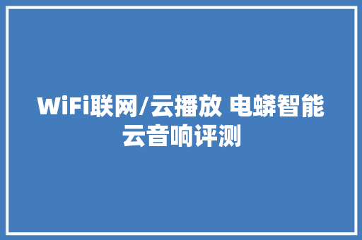 WiFi联网/云播放 电蟒智能云音响评测