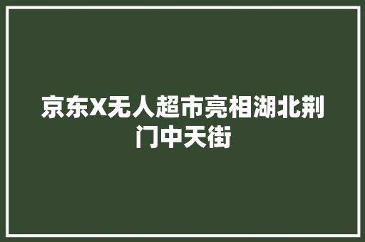 京东X无人超市亮相湖北荆门中天街,天街有什么好玩的。