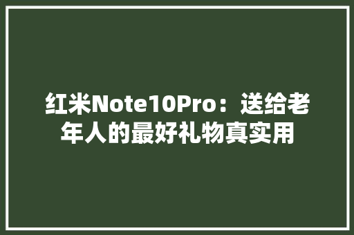 红米Note10Pro：送给老年人的最好礼物真实用