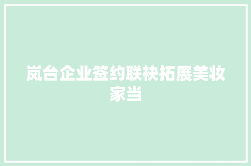岚台企业签约联袂拓展美妆家当,平潭天气。