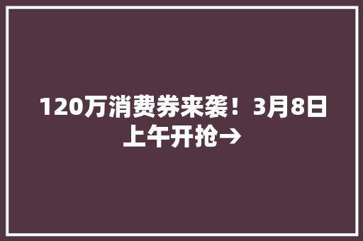 120万消费券来袭！3月8日上午开抢→